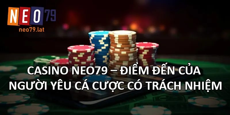 Casino NEO79 – điểm đến của người yêu cá cược có trách nhiệm