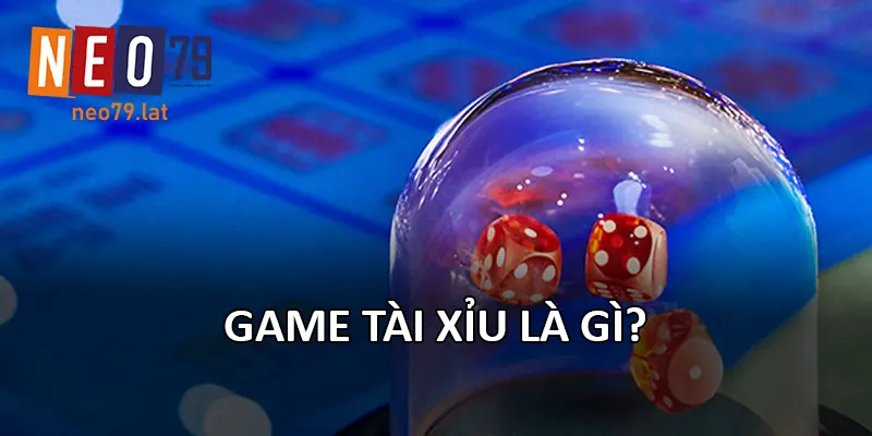 Game Tài Xỉu là gì?