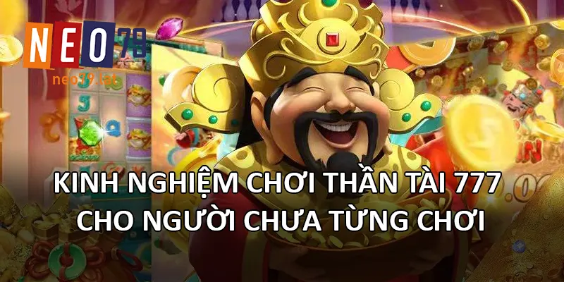 Kinh nghiệm chơi Thần Tài 777 cho người chưa từng chơi
