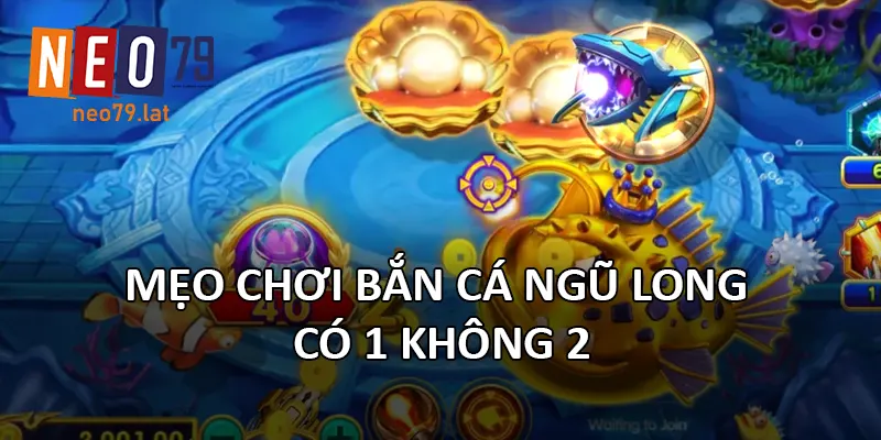 Mẹo chơi Bắn Cá Ngũ Long có 1 không 2