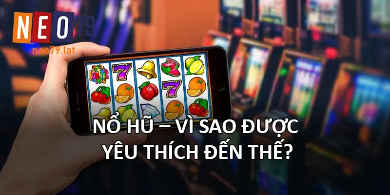 Nổ hũ – Vì sao được yêu thích đến thế?