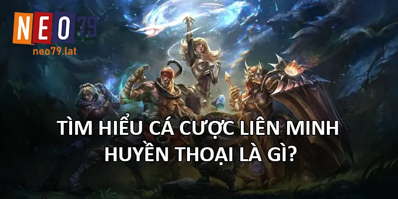 Cá Cược Liên Minh Huyền Thoại – Sân Chơi Esports Kịch Tính Tại NEO79 1 Tìm hiểu cá cược Liên Minh Huyền Thoại là gì?