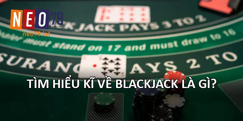 Tìm hiểu kĩ về Blackjack là gì?
