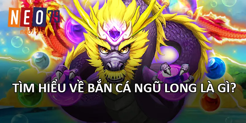 Tìm hiểu về Bắn Cá Ngũ Long là gì?