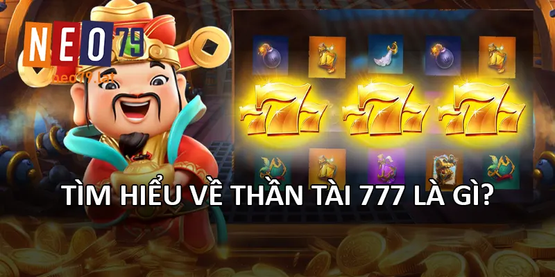 Tìm hiểu về Thần Tài 777 là gì?