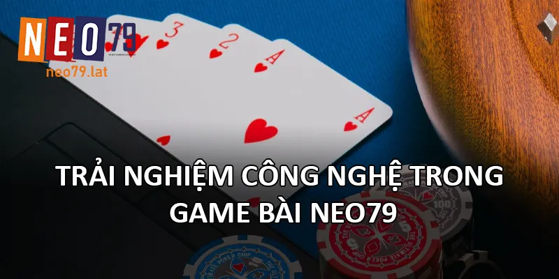 Trải nghiệm công nghệ trong Game Bài NEO79